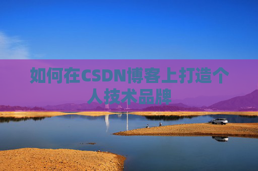 如何在CSDN博客上打造个人技术品牌